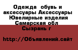 Одежда, обувь и аксессуары Аксессуары - Ювелирные изделия. Самарская обл.,Сызрань г.